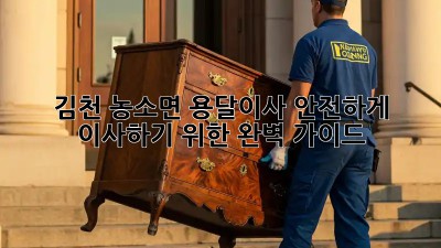 김천 농소면 용달이사, 안전하게 이사하기 위한 완벽 가이드